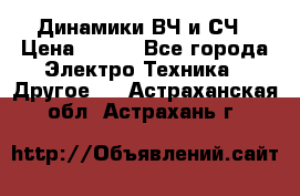 	 Динамики ВЧ и СЧ › Цена ­ 500 - Все города Электро-Техника » Другое   . Астраханская обл.,Астрахань г.